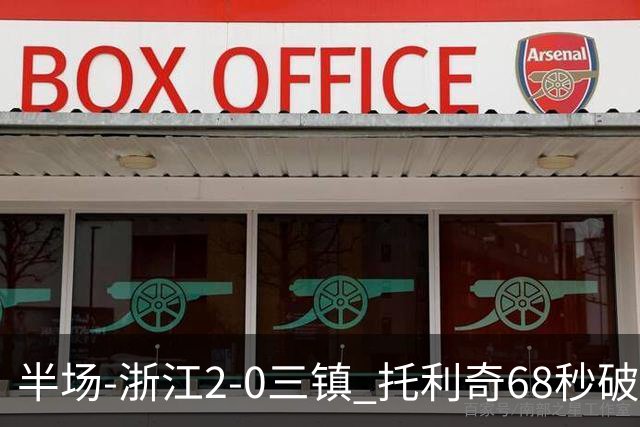 半场-浙江2-0三镇 托利奇68秒破门米特里策无解一条龙